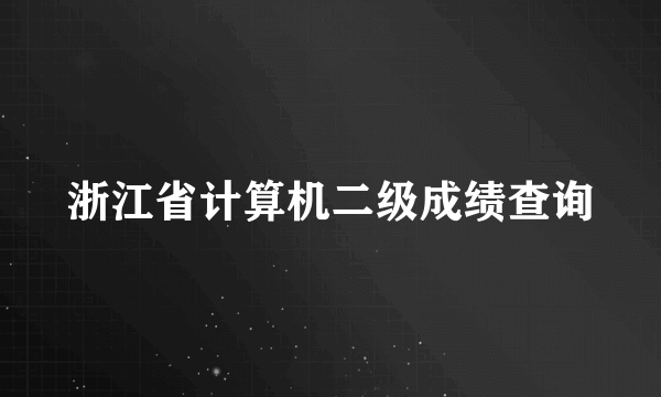 浙江省计算机二级成绩查询