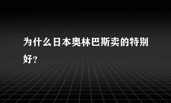 为什么日本奥林巴斯卖的特别好？