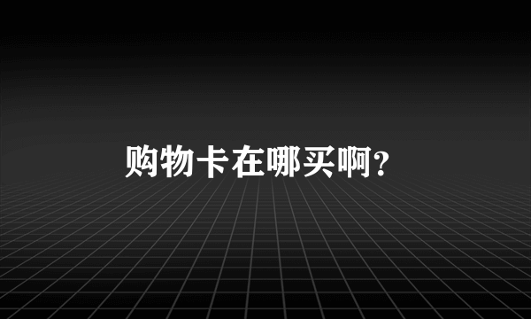 购物卡在哪买啊？