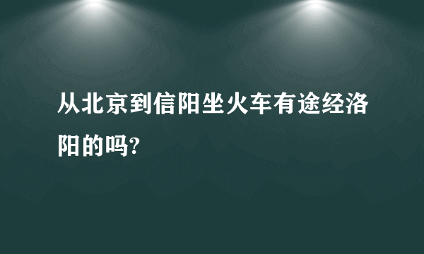 从北京到信阳坐火车有途经洛阳的吗?