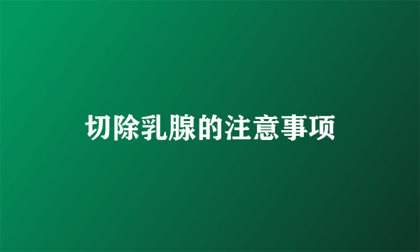 切除乳腺的注意事项