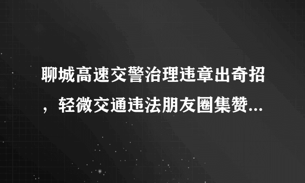 聊城高速交警治理违章出奇招，轻微交通违法朋友圈集赞可免处罚, 你怎么看？