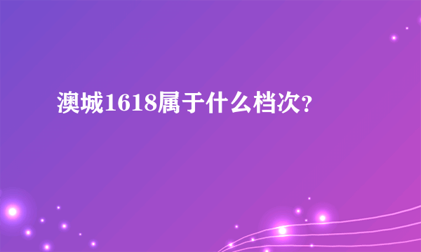 澳城1618属于什么档次？