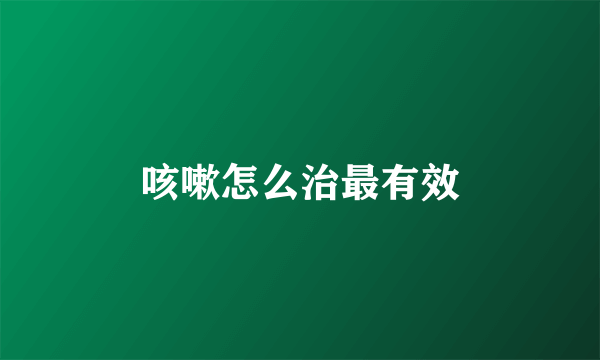 咳嗽怎么治最有效