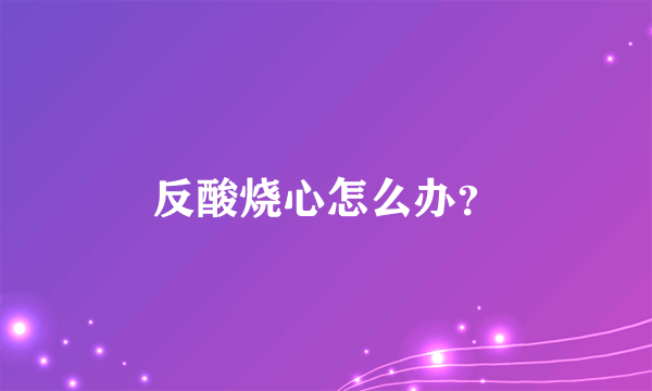 反酸烧心怎么办？