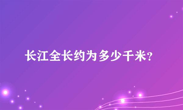 长江全长约为多少千米？