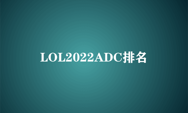 LOL2022ADC排名