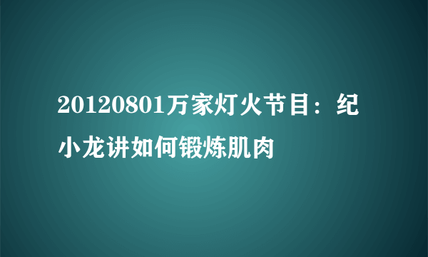 20120801万家灯火节目：纪小龙讲如何锻炼肌肉