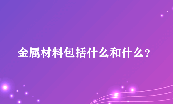 金属材料包括什么和什么？