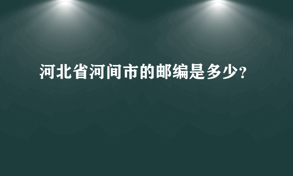 河北省河间市的邮编是多少？