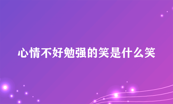 心情不好勉强的笑是什么笑