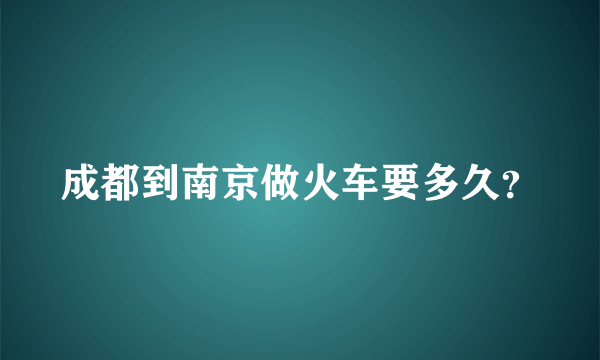 成都到南京做火车要多久？