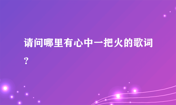 请问哪里有心中一把火的歌词？