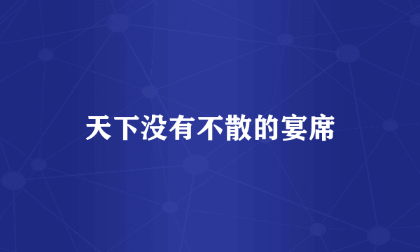 天下没有不散的宴席