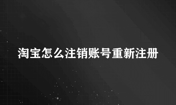 淘宝怎么注销账号重新注册
