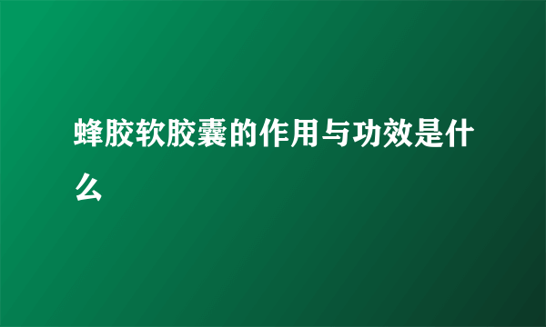 蜂胶软胶囊的作用与功效是什么