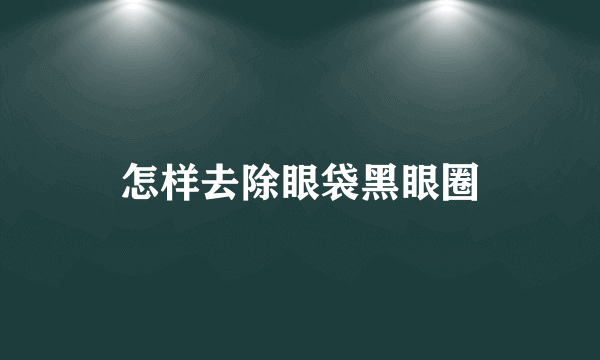怎样去除眼袋黑眼圈