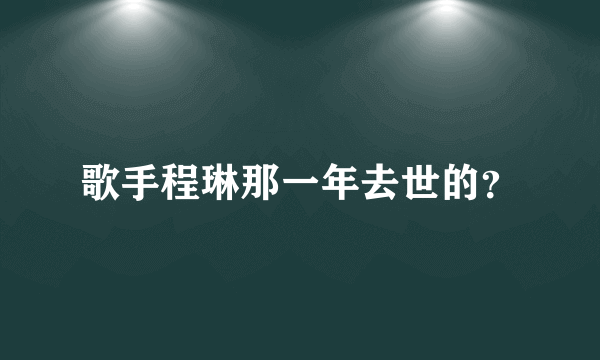 歌手程琳那一年去世的？
