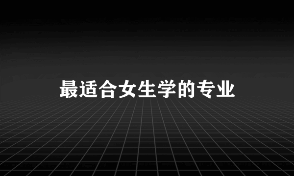 最适合女生学的专业