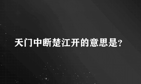 天门中断楚江开的意思是？