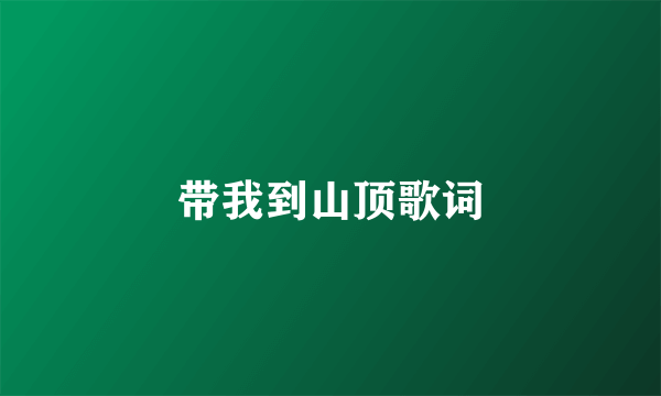 带我到山顶歌词