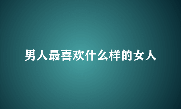 男人最喜欢什么样的女人