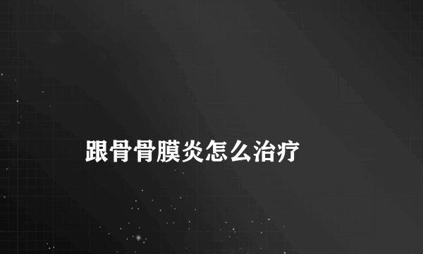 
    跟骨骨膜炎怎么治疗
  