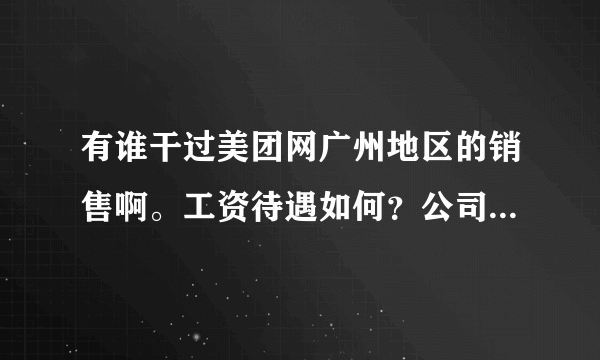 有谁干过美团网广州地区的销售啊。工资待遇如何？公司环境和平时工作干什么呢？