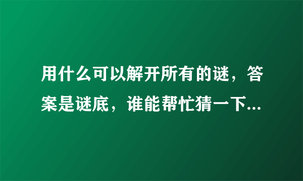 用什么可以解开所有的谜，答案是谜底，谁能帮忙猜一下其中的含义，暗指什么生肖？
