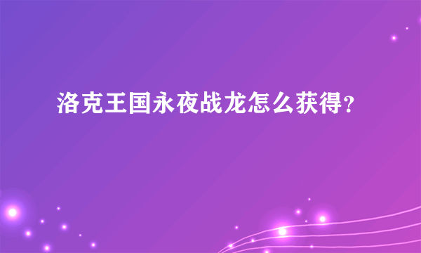 洛克王国永夜战龙怎么获得？