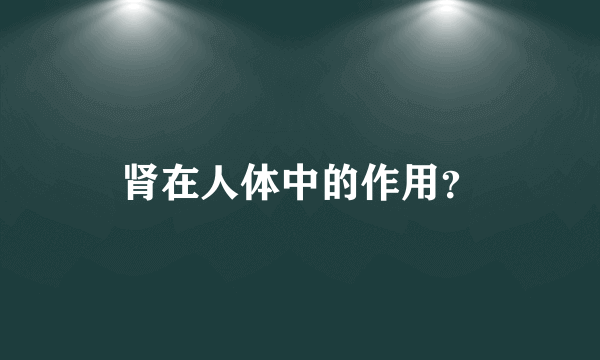 肾在人体中的作用？