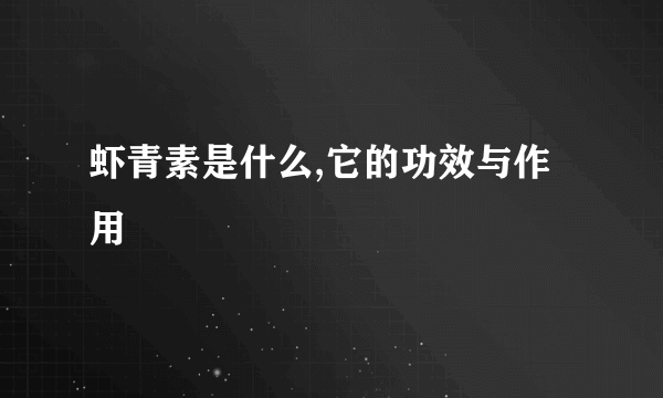虾青素是什么,它的功效与作用
