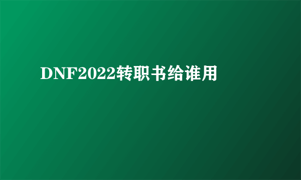 DNF2022转职书给谁用