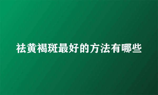 祛黄褐斑最好的方法有哪些