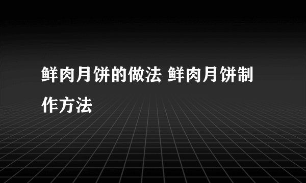 鲜肉月饼的做法 鲜肉月饼制作方法
