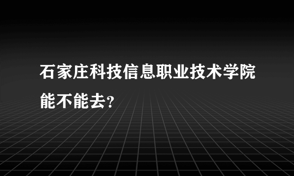 石家庄科技信息职业技术学院能不能去？