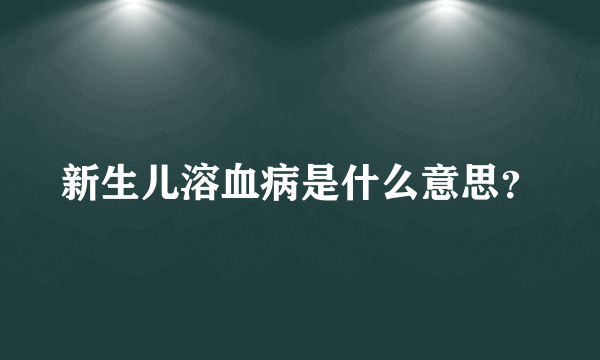 新生儿溶血病是什么意思？