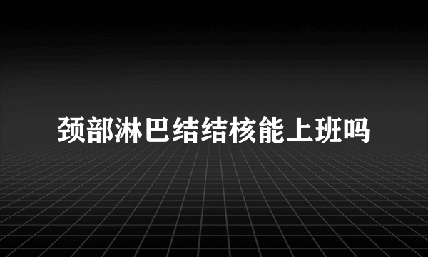 颈部淋巴结结核能上班吗