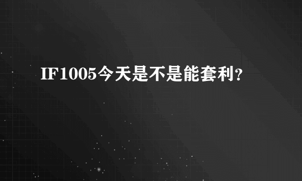 IF1005今天是不是能套利？
