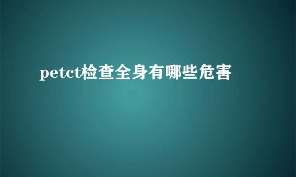 petct检查全身有哪些危害