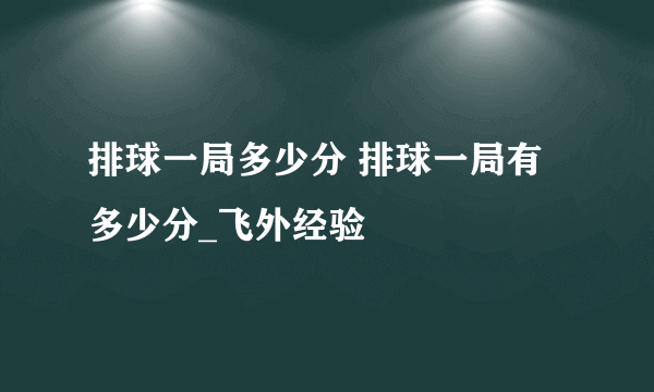排球一局多少分 排球一局有多少分_飞外经验