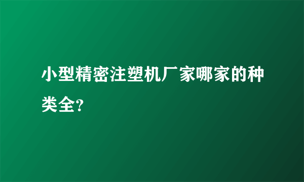 小型精密注塑机厂家哪家的种类全？