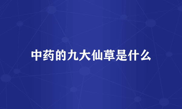中药的九大仙草是什么