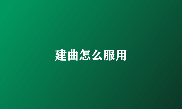建曲怎么服用