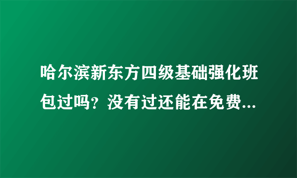 哈尔滨新东方四级基础强化班包过吗？没有过还能在免费重复听课吗？