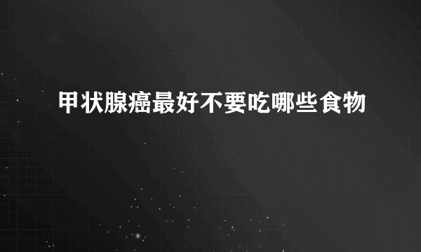 甲状腺癌最好不要吃哪些食物