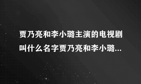 贾乃亮和李小璐主演的电视剧叫什么名字贾乃亮和李小璐主演的电视剧大盘点