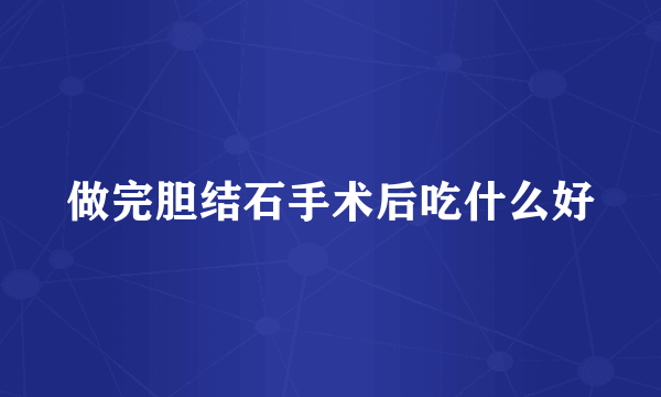 做完胆结石手术后吃什么好