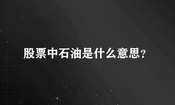 股票中石油是什么意思？