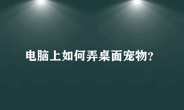 电脑上如何弄桌面宠物？